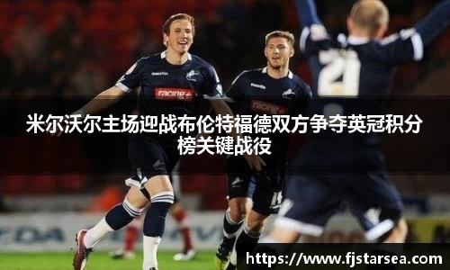 kaiyun开云kaiyun开云kaiyun开云米尔沃尔主场迎战布伦特福德双方争夺英冠积分榜关键战役