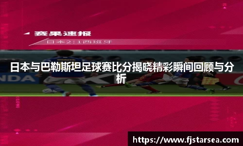 kaiyun开云kaiyun开云kaiyun开云日本与巴勒斯坦足球赛比分揭晓精彩瞬间回顾与分析