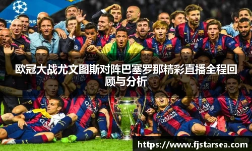 kaiyun开云kaiyun开云kaiyun开云欧冠大战尤文图斯对阵巴塞罗那精彩直播全程回顾与分析