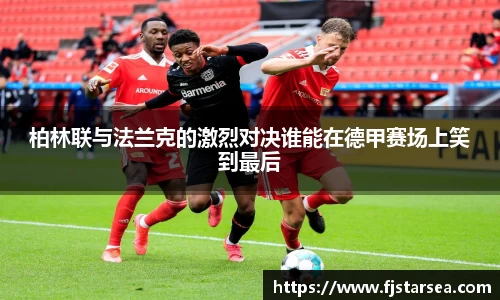 kaiyun开云kaiyun开云kaiyun开云柏林联与法兰克的激烈对决谁能在德甲赛场上笑到最后