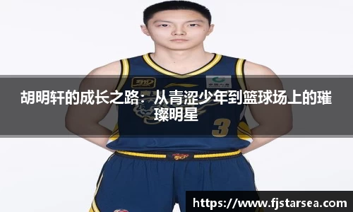 kaiyun开云kaiyun开云kaiyun开云胡明轩的成长之路：从青涩少年到篮球场上的璀璨明星