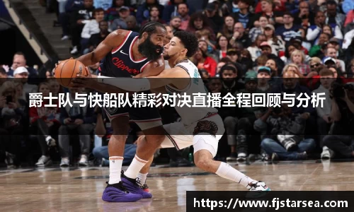 kaiyun开云kaiyun开云kaiyun开云爵士队与快船队精彩对决直播全程回顾与分析