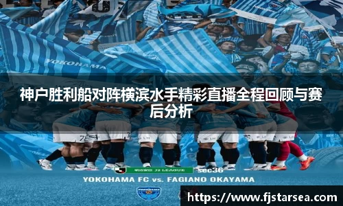 kaiyun开云kaiyun开云kaiyun开云神户胜利船对阵横滨水手精彩直播全程回顾与赛后分析