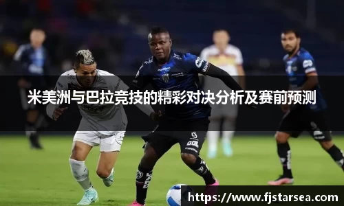 kaiyun开云kaiyun开云kaiyun开云米美洲与巴拉竞技的精彩对决分析及赛前预测